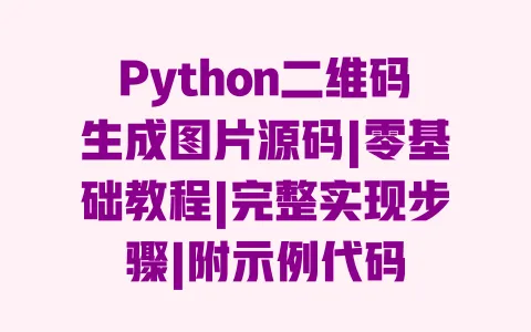 Python二维码生成图片源码|零基础教程|完整实现步骤|附示例代码 一