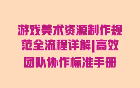 游戏美术资源制作规范全流程详解|高效团队协作标准手册 一