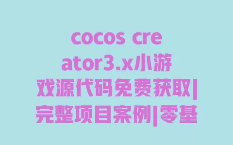cocos creator3.x小游戏源代码免费获取|完整项目案例|零基础入门教程|热门休闲游戏开发模板 一