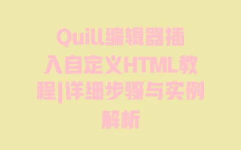 Quill编辑器插入自定义HTML教程|详细步骤与实例解析 一