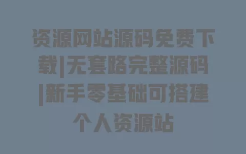 资源网站源码免费下载|无套路完整源码|新手零基础可搭建个人资源站 一