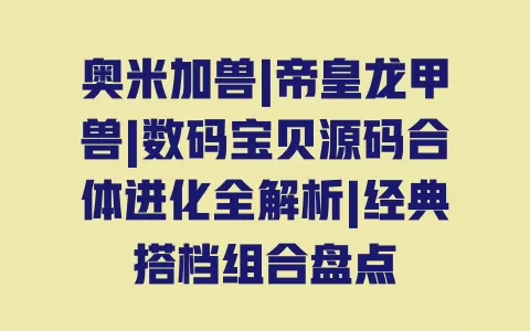 奥米加兽|帝皇龙甲兽|数码宝贝源码合体进化全解析|经典搭档组合盘点 一