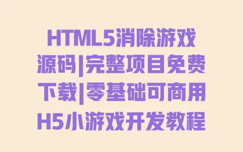 HTML5消除游戏源码|完整项目免费下载|零基础可商用H5小游戏开发教程 一