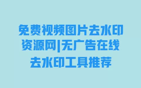 免费视频图片去水印资源网|无广告在线去水印工具推荐 一