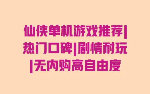 仙侠单机游戏推荐|热门口碑|剧情耐玩|无内购高自由度 一