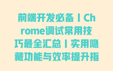 前端开发必备｜Chrome调试常用技巧最全汇总｜实用隐藏功能与效率提升指南 一