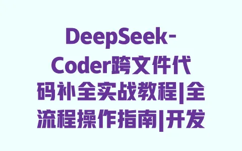 DeepSeek-Coder跨文件代码补全实战教程|全流程操作指南|开发效率提升技巧 一