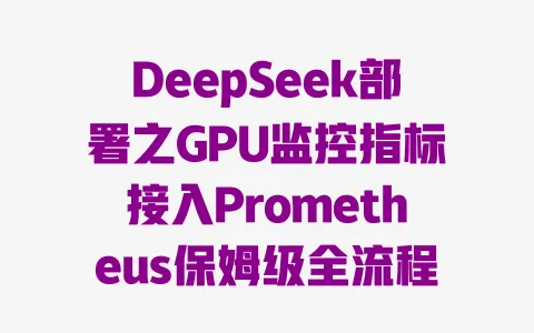 DeepSeek部署之GPU监控指标接入Prometheus保姆级全流程教程 一