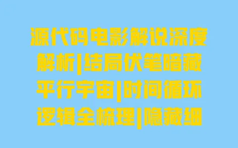 源代码电影解说深度解析|结局伏笔暗藏平行宇宙|时间循环逻辑全梳理|隐藏细节深层含义解读 一