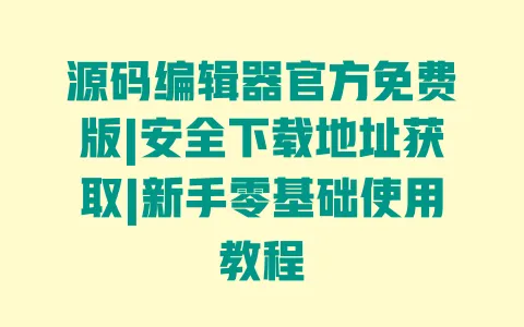 源码编辑器官方免费版|安全下载地址获取|新手零基础使用教程 一