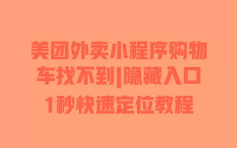美团外卖小程序购物车找不到|隐藏入口1秒快速定位教程 一
