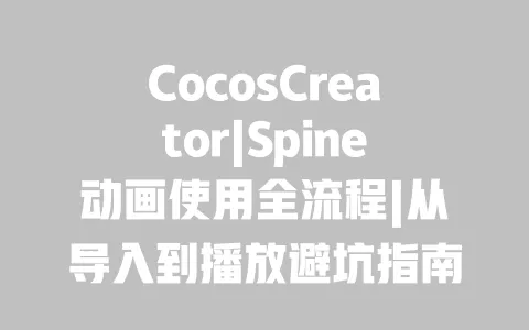 CocosCreator|Spine动画使用全流程|从导入到播放避坑指南|性能优化技巧 一