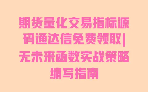期货量化交易指标源码通达信免费领取|无未来函数实战策略编写指南 一