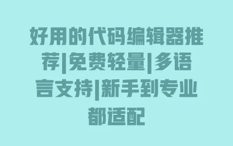 好用的代码编辑器推荐|免费轻量|多语言支持|新手到专业都适配 一