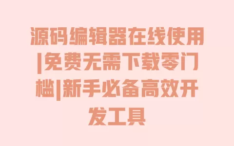 源码编辑器在线使用|免费无需下载零门槛|新手必备高效开发工具 一
