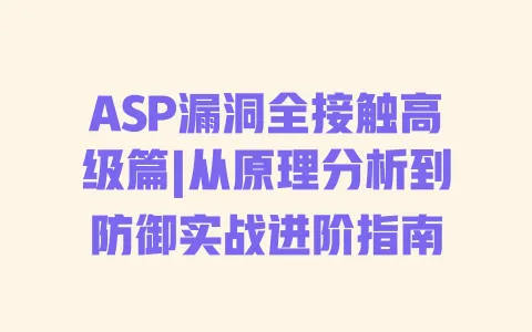 ASP漏洞全接触高级篇|从原理分析到防御实战进阶指南 一