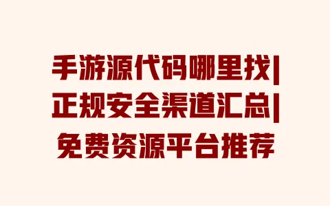 手游源代码哪里找|正规安全渠道汇总|免费资源平台推荐 一