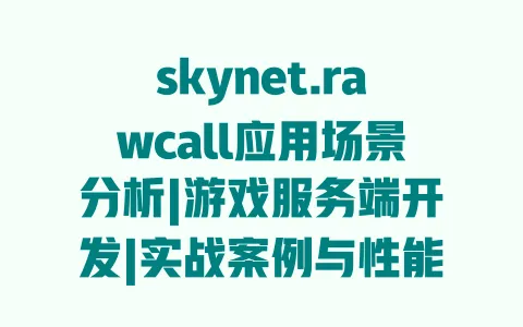 skynet.rawcall应用场景分析|游戏服务端开发|实战案例与性能优化技巧 一