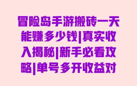 冒险岛手游搬砖一天能赚多少钱|真实收入揭秘|新手必看攻略|单号多开收益对比|变现方法详解 一
