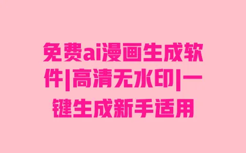 免费ai漫画生成软件|高清无水印|一键生成新手适用 一