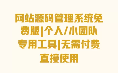 网站源码管理系统免费版|个人/小团队专用工具|无需付费直接使用 一
