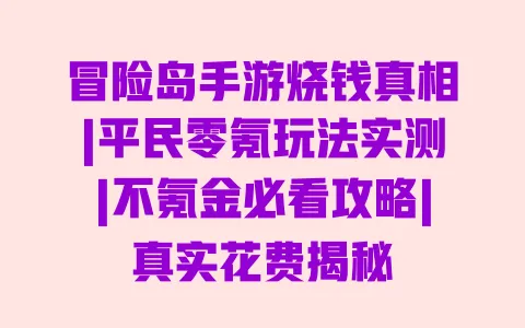冒险岛手游烧钱真相|平民零氪玩法实测|不氪金必看攻略|真实花费揭秘 一
