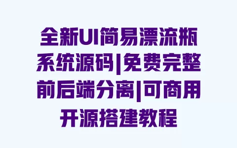 全新UI简易漂流瓶系统源码|免费完整前后端分离|可商用开源搭建教程 一