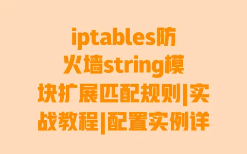 iptables防火墙string模块扩展匹配规则|实战教程|配置实例详解|避坑指南 一