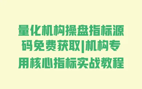 量化机构操盘指标源码免费获取|机构专用核心指标实战教程 一