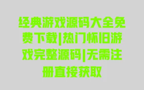 经典游戏源码大全免费下载|热门怀旧游戏完整源码|无需注册直接获取 一