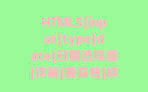HTML5|input|type|date|日期选择器|详解|兼容性|样式|自定义|实战 一