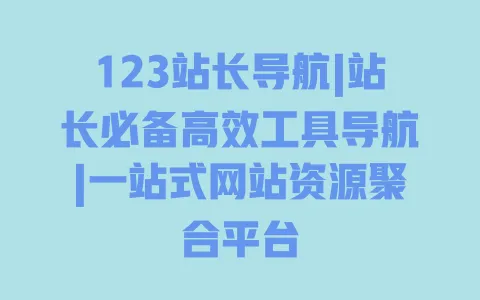 123站长导航|站长必备高效工具导航|一站式网站资源聚合平台 一