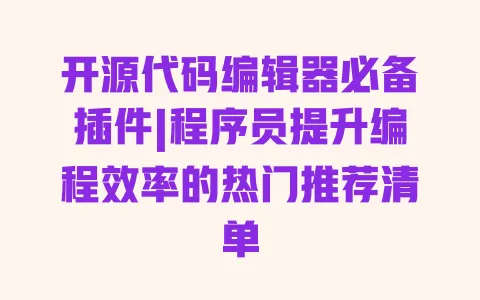 开源代码编辑器必备插件|程序员提升编程效率的热门推荐清单 一