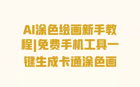 AI涂色绘画新手教程|免费手机工具一键生成卡通涂色画 一