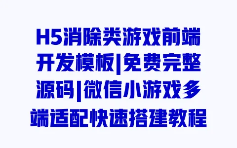 H5消除类游戏前端开发模板|免费完整源码|微信小游戏多端适配快速搭建教程 一