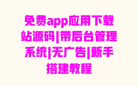 免费app应用下载站源码|带后台管理系统|无广告|新手搭建教程 一