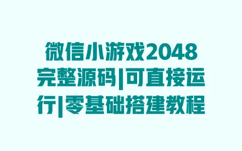 微信小游戏2048完整源码|可直接运行|零基础搭建教程 一