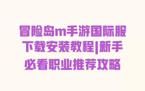 冒险岛m手游国际服下载安装教程|新手必看职业推荐攻略 一