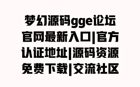 梦幻源码gge论坛官网最新入口|官方认证地址|源码资源免费下载|交流社区 一
