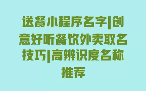 送餐小程序名字|创意好听餐饮外卖取名技巧|高辨识度名称推荐 一