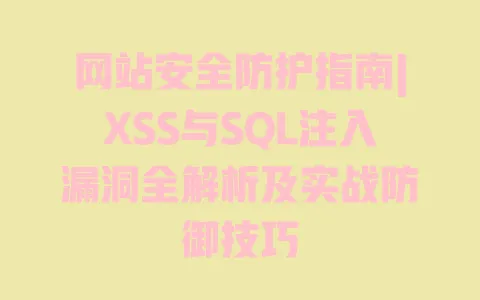 网站安全防护指南|XSS与SQL注入漏洞全解析及实战防御技巧 一