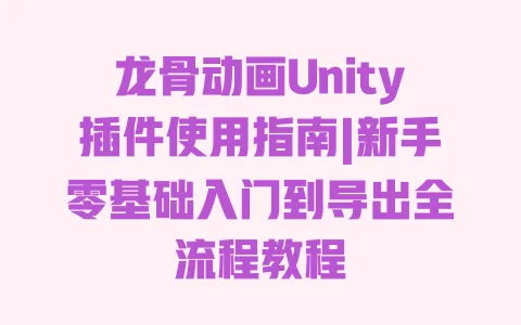 龙骨动画Unity插件使用指南|新手零基础入门到导出全流程教程 一