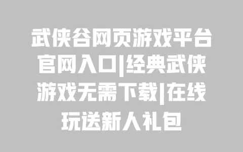 武侠谷网页游戏平台官网入口|经典武侠游戏无需下载|在线玩送新人礼包 一