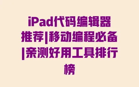 iPad代码编辑器推荐|移动编程必备|亲测好用工具排行榜 一