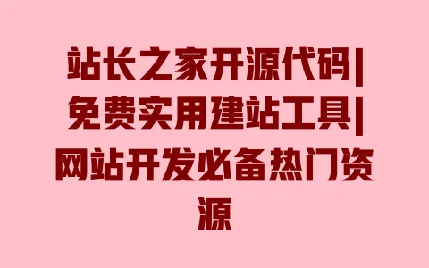 站长之家开源代码|免费实用建站工具|网站开发必备热门资源 一