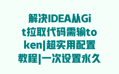 解决IDEA从Git拉取代码需输token|超实用配置教程|一次设置永久生效 一