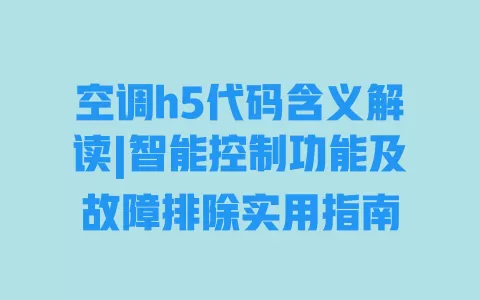 空调h5代码含义解读|智能控制功能及故障排除实用指南 一