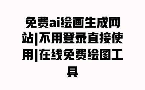 免费ai绘画生成网站|不用登录直接使用|在线免费绘图工具 一